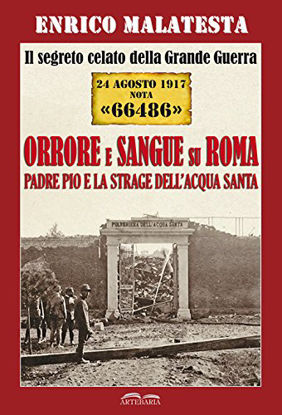 Immagine di SEGRETO CELATO DELLA GRANDE GUERRA 24 AGOSTO 1917 NOTA «66486». ORRORE E SANGUE SU ROMA. PADRE P...