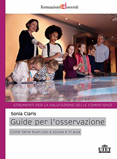 Immagine di GUIDE PER L`OSSERVAZIONE. COME FARNE BUONO USO A SCUOLA E IN AULA. STRUMENTI PER LA VALUTAZIONE ...