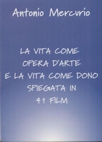 Immagine di VITA COME OPERA D`ARTE E LA VITA COME DONO SPIEGATA IN 41 FILM (LA)