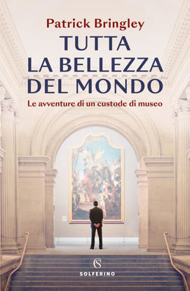 Immagine di TUTTA LA BELLEZZA DEL MONDO. LE AVVENTURE DI UN CUSTODE DI MUSEO