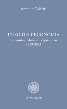 Immagine di L` USO DELL`ECONOMIA. LA SINISTRA ITALIANA E IL CAPITALISMO 1989-2022