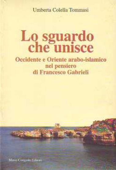 Immagine di Lo sguardo che unisce. Occidente e Oriente arabo-islamico nel pensiero di Francesco Gabrieli