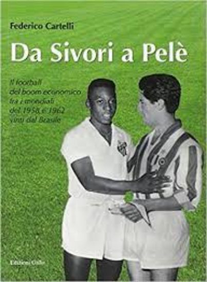 Immagine di DA SIVORI A PELE` - IL FOOTBALL DEL BOOM ECONOMICO FRA I MONDIALI DEL 1958 E 1962 VINTI DAL BRASILE