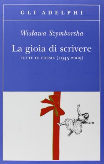 Immagine di GIOIA DI SCRIVERE. TUTTE LE POESIE (1945-2009). TESTO POLACCO A FRONTE