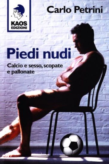 Immagine di PIEDI NUDI. CALCIO E SESSO, SCOPATE E PALLONATE