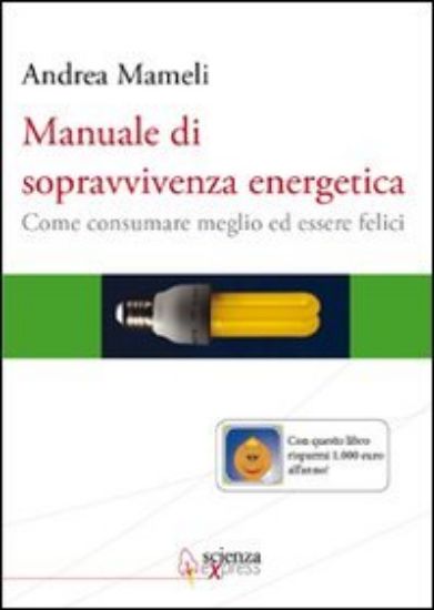 Immagine di MANUALE DI SOPRAVVIVENZA ENERGETICA  COME CONSUMARE MEGLIO ED ESSERE FELICI