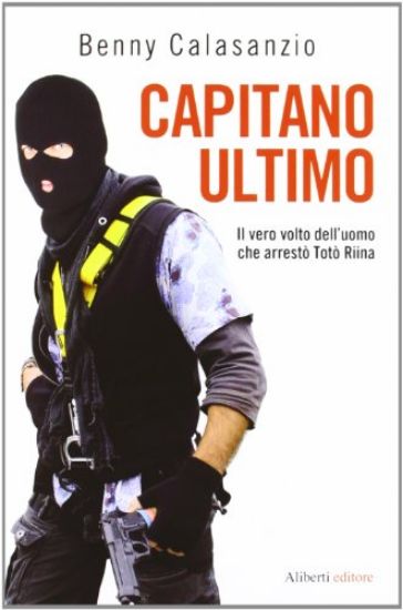 Immagine di CAPITANO ULTIMO. IL VERO VOLTO DELL`UOMO CHE ARRESTO`