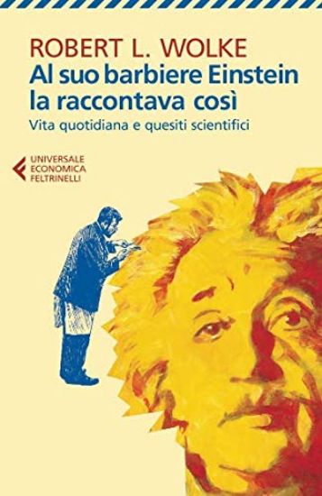 Immagine di AL SUO BARBIERE EINSTEIN LA RACCONTAVA COSI`. VITA QUOTIDIANA E QUESITI SCIENTIFICI