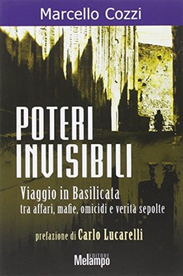 Immagine di POTERI INVISIBILI. VIAGGIO IN BASILICATA TRA AFFARI MAFIE OMICIDI E VERITA` SEPOLTE