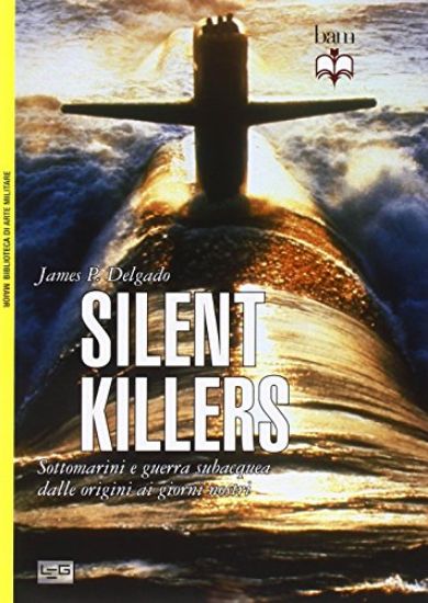 Immagine di SILENT KILLERS - SOTTOMARINI E GUERRA SUBACQUEA DALLE ORIGINI AI NOSTRI GIORNI