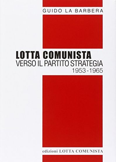 Immagine di LOTTA COMUNISTA. VERSO IL PARTITO STRATEGIA 1953-1965