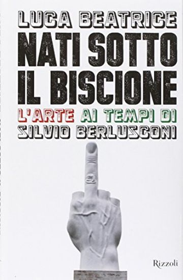 Immagine di NATI SOTTO IL BISCIONE - L`ARTE AI TEMPI DI SILVIO BERLUSCONI