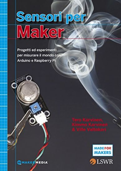 Immagine di SENSORI PER MAKER. PROGETTI ED ESPERIMENTI PER MISURARE IL MONDO CON ARDUINO E RASPBERRY PI