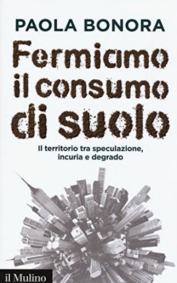 Immagine di FERMIAMO IL CONSUMO DI SUOLO - IL TERRITORIO TRA SPECULAZONE INCURIA E DEGRADO