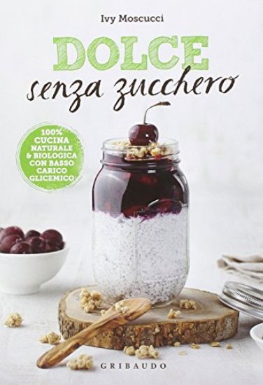 Immagine di DOLCE SENZA ZUCCHERO. 100% CUCINA NATURALE & BIOLOGICA CON BASSO CARICO GLICEMICO