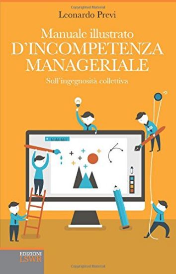 Immagine di MANUALE ILLUSTRATO D`INCOMPETENZA MANAGERIALE - SULL`INGEGNOSITA` COLLETTIVA