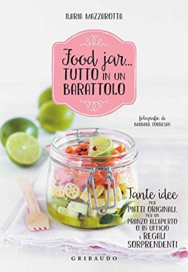 Immagine di FOOD JAR. TUTTO IN UN BARATTOLO. TANTE IDEE PER PIATTI ORIGINALI, PER UN PRANZO ALL`APERTO O I...