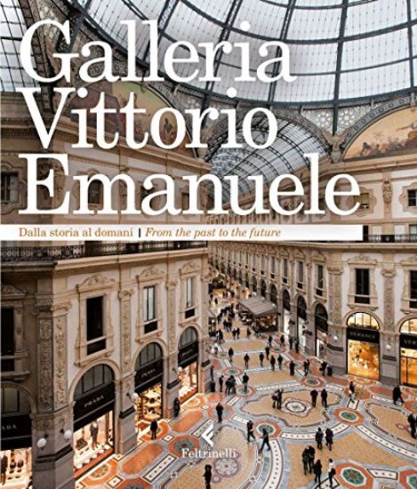 Immagine di GALLERIA VITTORIO EMANUELE. DALLA STORIA AL DOMANI. EDIZ. ITALIANA E INGLESE