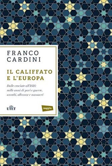 Immagine di CALIFFATO E L`EUROPA. DALLE CROCIATE ALL`ISIS: MILLE ANNI DI PACI E GUERRE, SCAMBI, ALLEANZE E M...