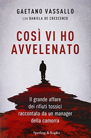 Immagine di COSI` VI HO AVVELENATO. IL GRANDE AFFARE DEI RIFIUTI TOSSICI RACCONTATO DA UN MANAGER DELLA CAMORRA