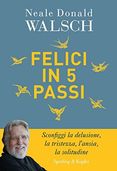 Immagine di FELICI IN 5 PASSI. SCONFIGGI LA DELUSIONE, LA TRISTEZZA, L`ANSIA, LA SOLITUDINE