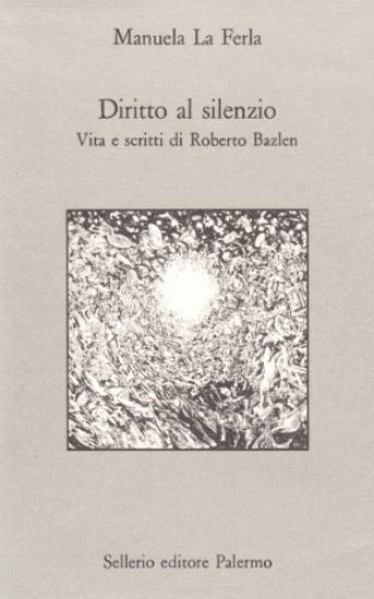 Immagine di DIRITTO AL SILENZIO VITA E SCRITTI DI ROBERTO BAZLEN