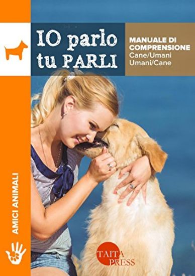 Immagine di IO PARLO TU PARLI - MANUALE DI COMPRENSIONE CANE/UMANI - UMANI/CANE