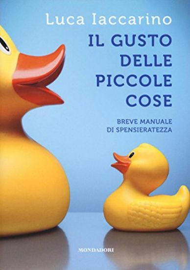 Immagine di GUSTO DELLE PICCOLE COSE. BREVE MANUALE DI SPENSIERATEZZA (IL)