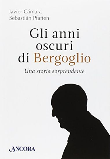 Immagine di ANNI OSCURI DI BERGOGLIO (GLI). UNA STORIA SORPRENDENTE