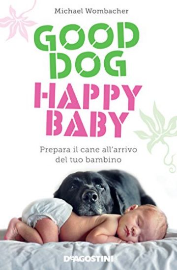 Immagine di GOOD DOG, HAPPY BABY. PREPARA IL CANE ALL`ARRIVO DEL TUO BAMBINO