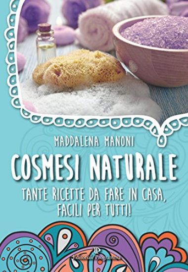 Immagine di COSMESI NATURALE. TANTE RICETTE DA FARE IN CASA, FACILI PER TUTTI!