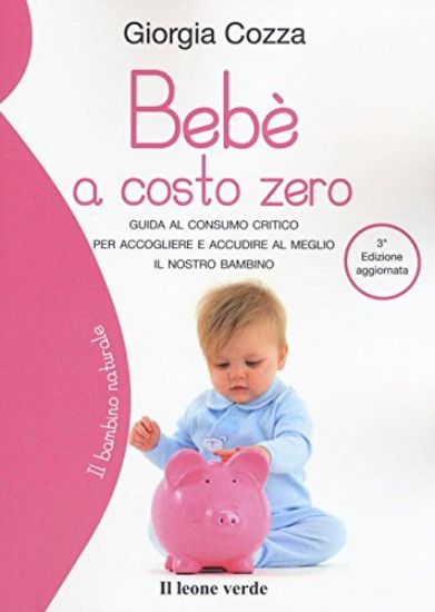 Immagine di BEBE` A COSTO ZERO. GUIDA AL CONSUMO CRITICO PER ACCOGLIERE E ACCUDIRE AL MEGLIO IL NOSTRO BAMBINO