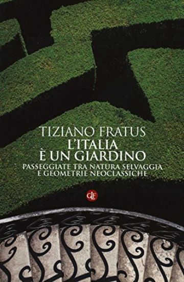 Immagine di ITALIA E` UN GIARDINO. PASSEGGIATE TRA NATURA SELVAGGIA E GEOMETRIE NEOCLASSICHE (L`)