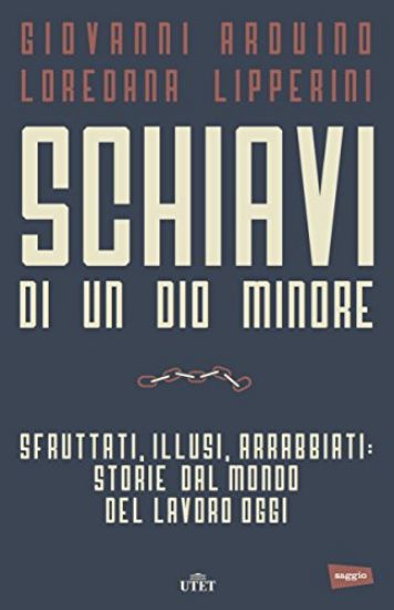 Immagine di SCHIAVI DI UN DIO MINORE. SFRUTTATI, ILLUSI, ARRABBIATI: STORIE DAL MONDO DEL LAVORO DI OGGI. CO...