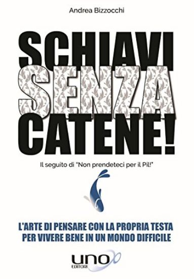 Immagine di SCHIAVI SENZA CATENE! L`ARTE DI PENSARE CON LA PROPRIA TESTA PER VIVERE BENE IN UN MONDO DIFFICILE