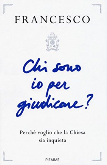 Immagine di CHI SONO IO PER GIUDICARE? PERCHE` VOGLIO CHE LA CHIESA SIA INQUIETA