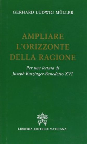 Immagine di AMPLIARE L`ORIZZONTE DELLA RAGIONE. PER UNA LETTURA DI JOSEPH RATZINGER-BENEDETTO XVI