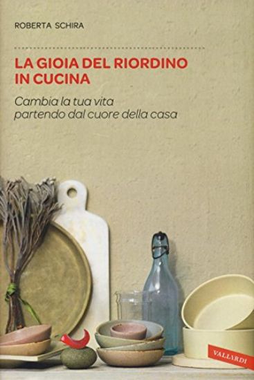 Immagine di GIOIA DEL RIORDINO IN CUCINA. CAMBIA LA TUA VITA PARTENDO DAL CUORE DELLA CASA (LA)