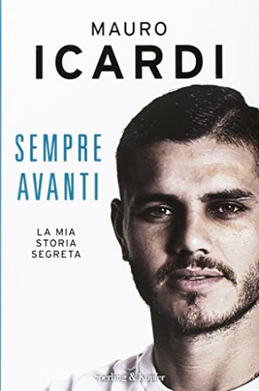 Immagine di SEMPRE AVANTI. LA MIA STORIA SEGRETA - ICARDI MAURO INTER