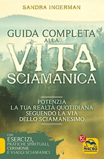 Immagine di GUIDA COMPLETA ALLA VITA SCIAMANICA. POTENZIA LA TUA REALTA` QUOTIDIANA SEGUENDO LA VIA DELLO SC...