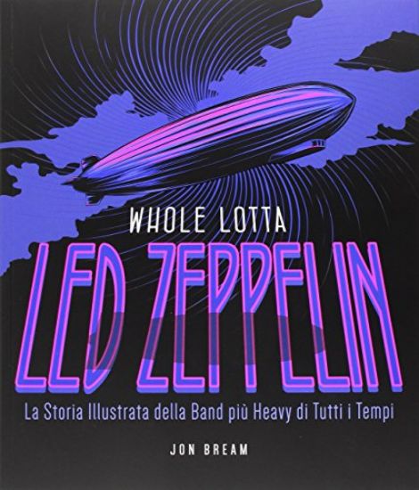 Immagine di LED ZEPPELIN. WHOLE LOTTA. LA STORIA ILLUSTRATA DELLA BAND PIU` HEAVY DI TUTTI I TEMPI