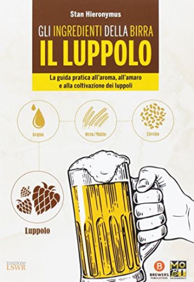 Immagine di INGREDIENTI DELLA BIRRA. IL LUPPOLO. LA GUIDA PRATICA ALL`AROMA, ALL`AMARO E ALLA COLTIVAZIONE D...