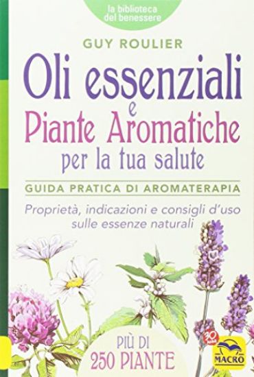 Immagine di OLI ESSENZIALI E PIANTE AROMATICHE PER LA TUA SALUTE- GUIDA PRATICA DI AROMATERAPIA