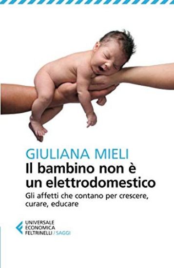 Immagine di BAMBINO NON E` UN ELETTRODOMESTICO. GLI AFFETTI CHE CONTANO PER CRESCERE, CURARE, EDUCARE (IL)