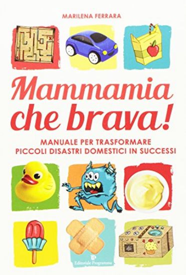 Immagine di MAMMAMIA CHE BRAVA! MANUALE PER TRASFORMARE PICCOLI DISASTRI DOMESTICI IN SUCCESSI