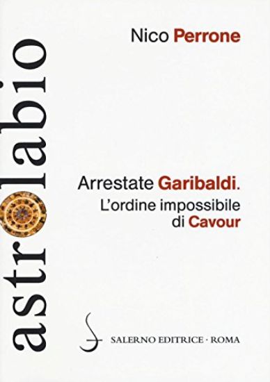 Immagine di ARRESTATE GARIBALDI. L`ORDINE IMPOSSIBILE DI CAVOUR