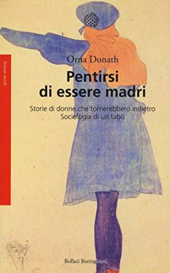 Immagine di PENTIRSI DI ESSERE MADRI. STORIE DI DONNE CHE TORNEREBBERO INDIETRO. SOCIOLOGIA DI UN TABU`