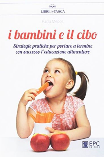 Immagine di BAMBINI E IL CIBO. STRATEGIE PRATICHE PER PORTARE A TERMINE CON SUCCESSO L`EDUCAZIONE ALIMENTARE