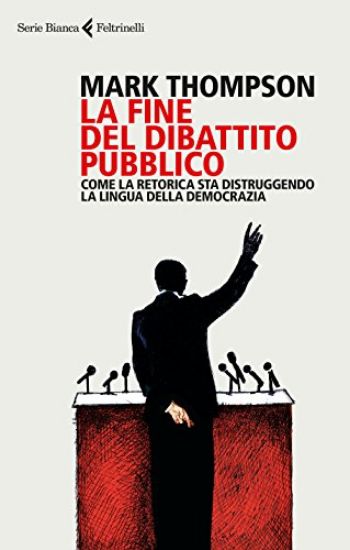 Immagine di FINE DEL DIBATTITO PUBBLICO. COME LA RETORICA STA DISTRUGGENDO LA LINGUA DELLA DEMOCRAZIA (LA)