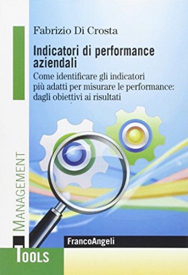 Immagine di INDICATORI DI PERFORMANCE AZIENDALI. COME IDENTIFICARE GLI INDICATORI PIU` ADATTI PER MISURARE L...